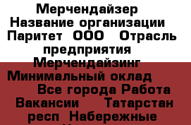 Мерчендайзер › Название организации ­ Паритет, ООО › Отрасль предприятия ­ Мерчендайзинг › Минимальный оклад ­ 28 000 - Все города Работа » Вакансии   . Татарстан респ.,Набережные Челны г.